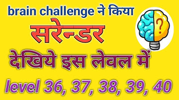 Brain challenge का सरेन्डर | Brain challenge level 36, 37, 38, 39, 40 explained in Hindi