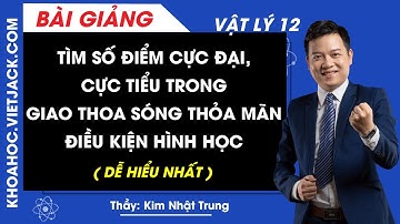 Tìm số điểm cực đại, cực tiểu trong giao thoa sóng thỏa mãn điều kiện hình học - Vật lý 12