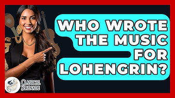 Who Wrote The Music For Lohengrin? - Classical Serenade