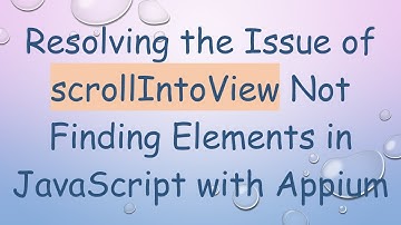 Resolving the Issue of scrollIntoView Not Finding Elements in JavaScript with Appium