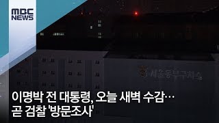 이명박 전 대통령, 오늘 새벽 수감…곧 검찰 '방문조사' / MBC