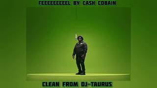 FEEEEEEEEEL BY CASH COBAIN (CLEAN FROM DJ-TAURUS) 