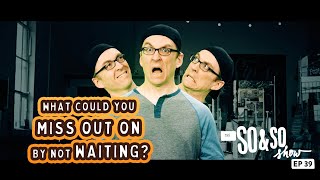 What could you miss out on by not waiting? | The So & So Show Episode 39