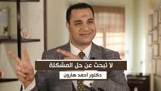 لا تبحث عن حل المشكلة .. د. أحمد هارون