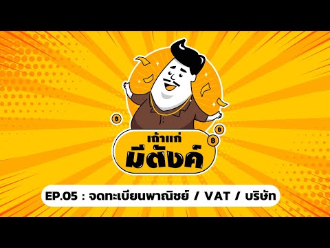 เถ้าแก่มีตังค์ EP5: ทำธุรกิจต้อง "จด" อะไรบ้าง (จดทะเบียนพาณิชย์ / VAT / บริษัท)