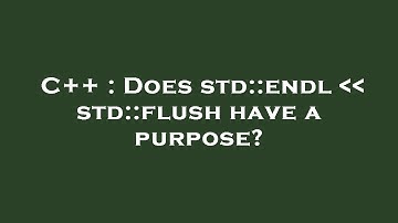 C++ : Does std::endl    std::flush have a purpose?