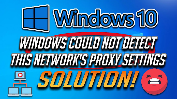 Windows could not automatically detect this networks proxy settings lỗi năm 2024