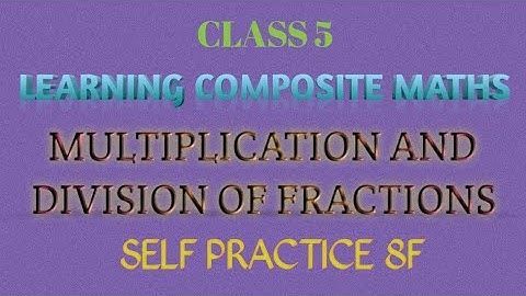 CLASS 5_LCM 8.6_MULTIPLICATION AND DIVISION OF FRACTIONS_SELF PRACTICE 8F
