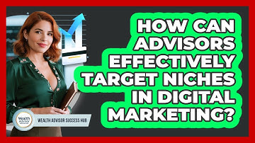 How Can Advisors Effectively Target Niches In Digital Marketing? - Wealth Advisor Success Hub