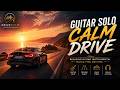 Guitar Solo Calm Drive 🎸 | Smooth Solo Guitar for Relaxing Drive