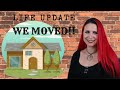 LIFE UPDATE - WE MOVED!!!