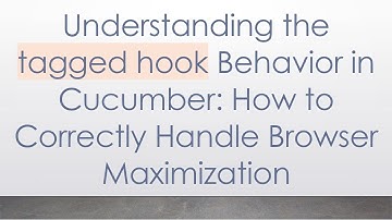 Understanding the tagged hook Behavior in Cucumber: How to Correctly Handle Browser Maximization