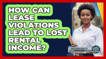 How Can Lease Violations Lead To Lost Rental Income? - Mastering Property Management