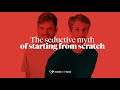 The seductive myth of starting from scratch