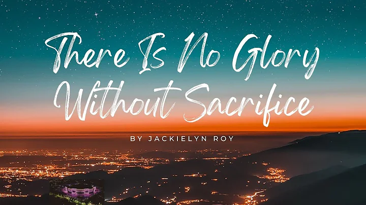 THERE IS NO GLORY WITHOUT SACRIFICE - Jackielyn Roy