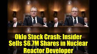 Oklo Stock Crash: Insider Sells $6.7M Shares in Nuclear Reactor Developer