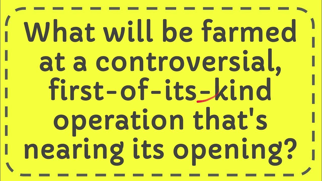 What will be farmed at a controversial, first of its kind operation that's nearing its opening