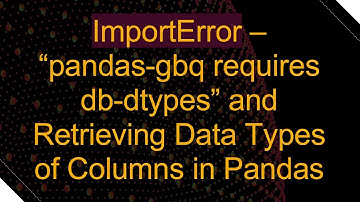 ImportError – “pandas-gbq requires db-dtypes” and Retrieving Data Types of Columns in Pandas