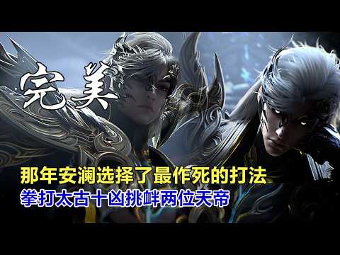 完美世界：那年安瀾選擇了最作死的打法，拳打太古十凶、挑釁兩位天帝