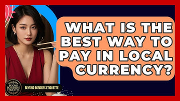 What Is The Best Way To Pay In Local Currency? - Beyond Borders Etiquette
