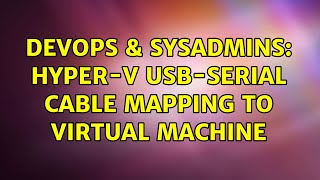 DevOps & SysAdmins: Hyper-V USB-Serial cable mapping to virtual machine Wealth