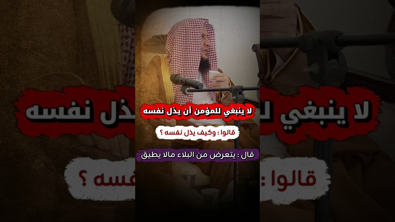قال ﷺ: لا ينبغي للمؤمن أن يذل نفسه قالوا: وكيف يذل نفسه ؟ قال: يتعرض من البلاء مالا يطيق | العبيلان