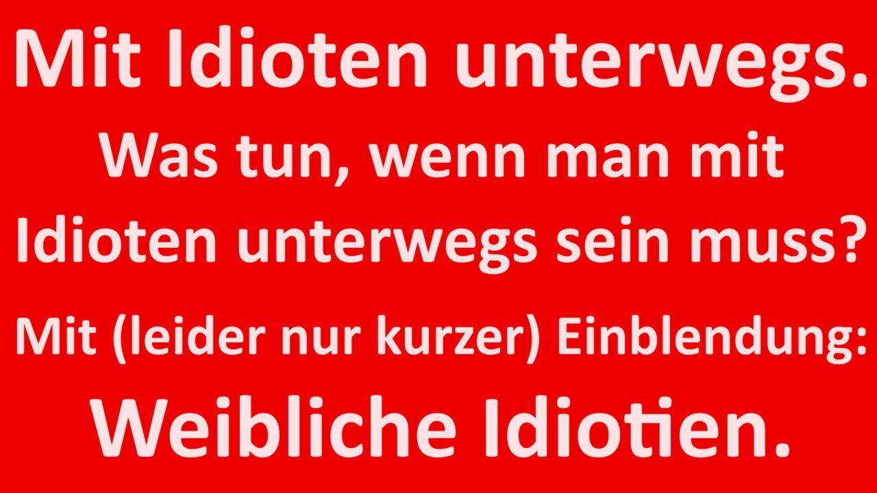 Was Tun Wenn Man Von Idioten Umgeben Ist Mit Idioten unterwegs. Was tun, wenn man mit Idioten unterwegs ist? Zu