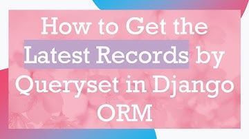How to Get the Latest Records by Queryset in Django ORM