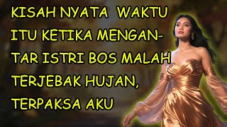 KISAH NYATA  WAKTU ITU KETIKA MENGANTAR ISTRI BOS MALAH TERJEBAK HUJAN, TERPAKSA AKU