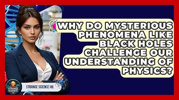 Why Do Mysterious Phenomena Like Black Holes Challenge Our Understanding of Physics?