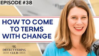 How to come to terms with change | EP 38 | The Decluttering Club Podcast