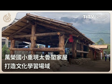 萬榮國小重現太魯閣家屋 打造文化學習場域｜每日熱點新聞｜原住民族電視台 pic