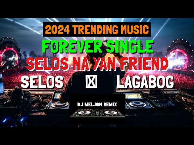 FOREVER SINGLE | SELOS NA YAN FRIEND AND MORE 2024 TRENDING MUSIC | 2024 REMIX [DJ_MELJON] class=