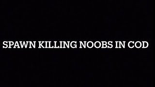 Spawn killing noobs in cod