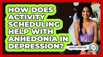 How Does Activity Scheduling Help With Anhedonia In Depression? - Cognitive Therapy Hub