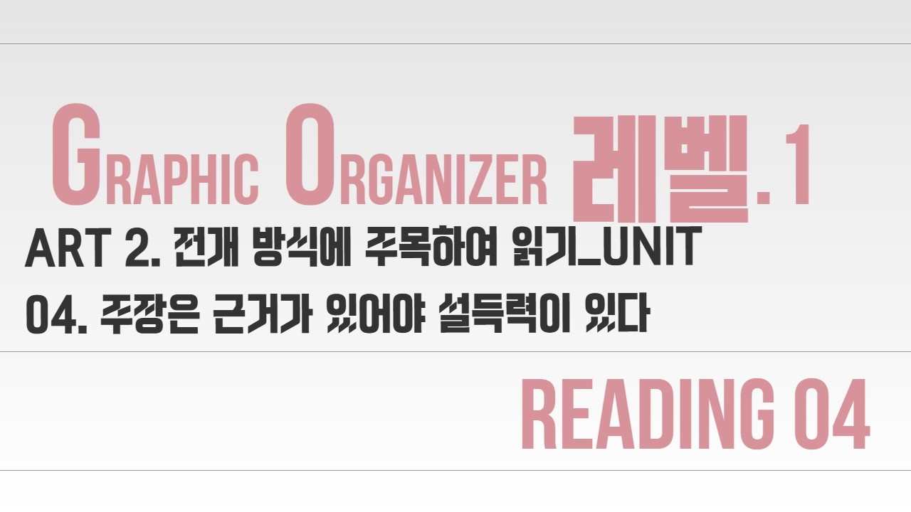 PART 2. 전개 방식에 주목하여 읽기_Unit 04. 주장은 근거가 있어야 설득력이 있다 Reading04