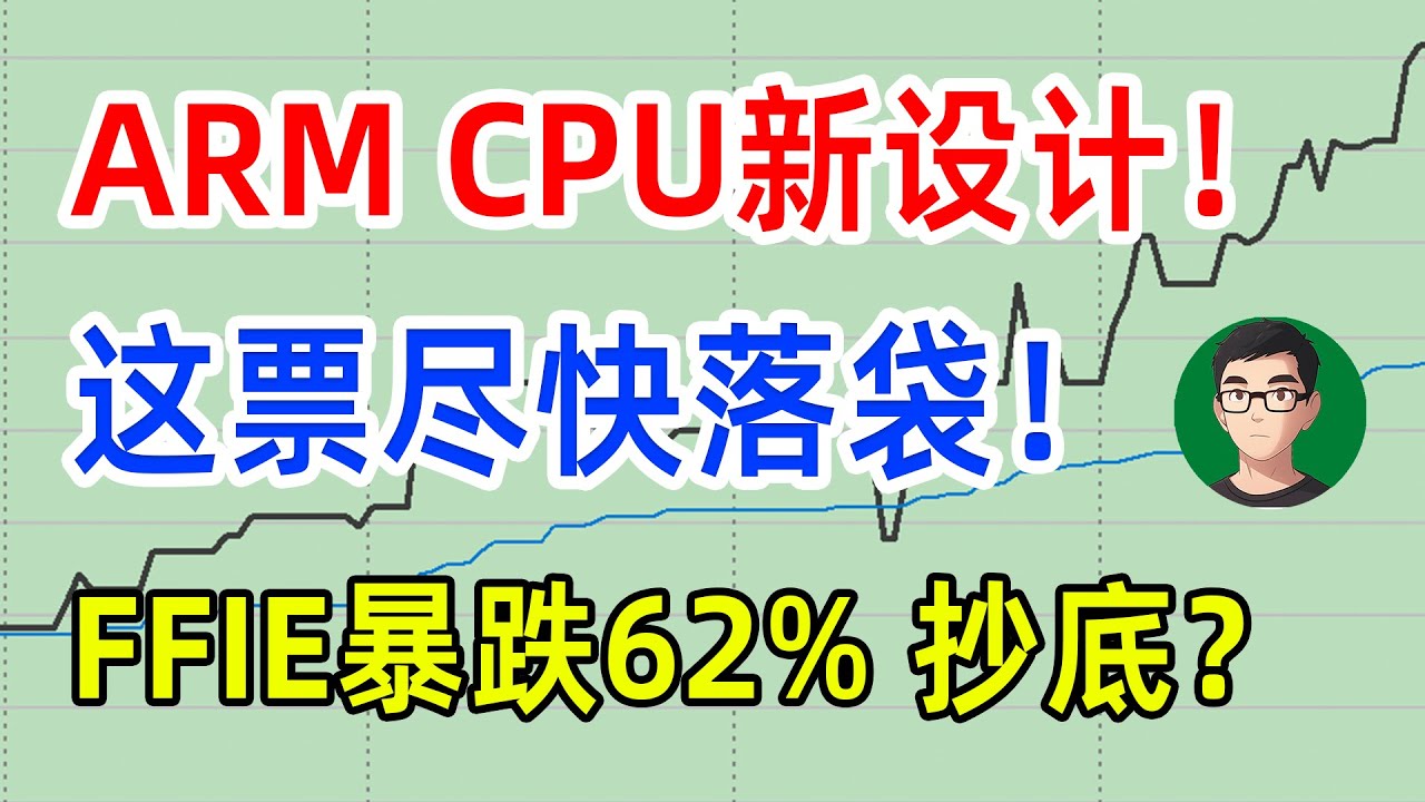 美股热点：这票尽快落袋！FFIE暴跌62% 想抄底？ARM新款CPU设计！