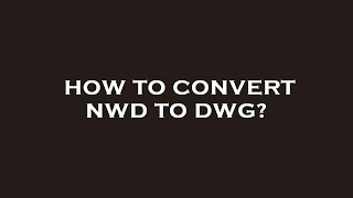 How to convert nwd to dwg?