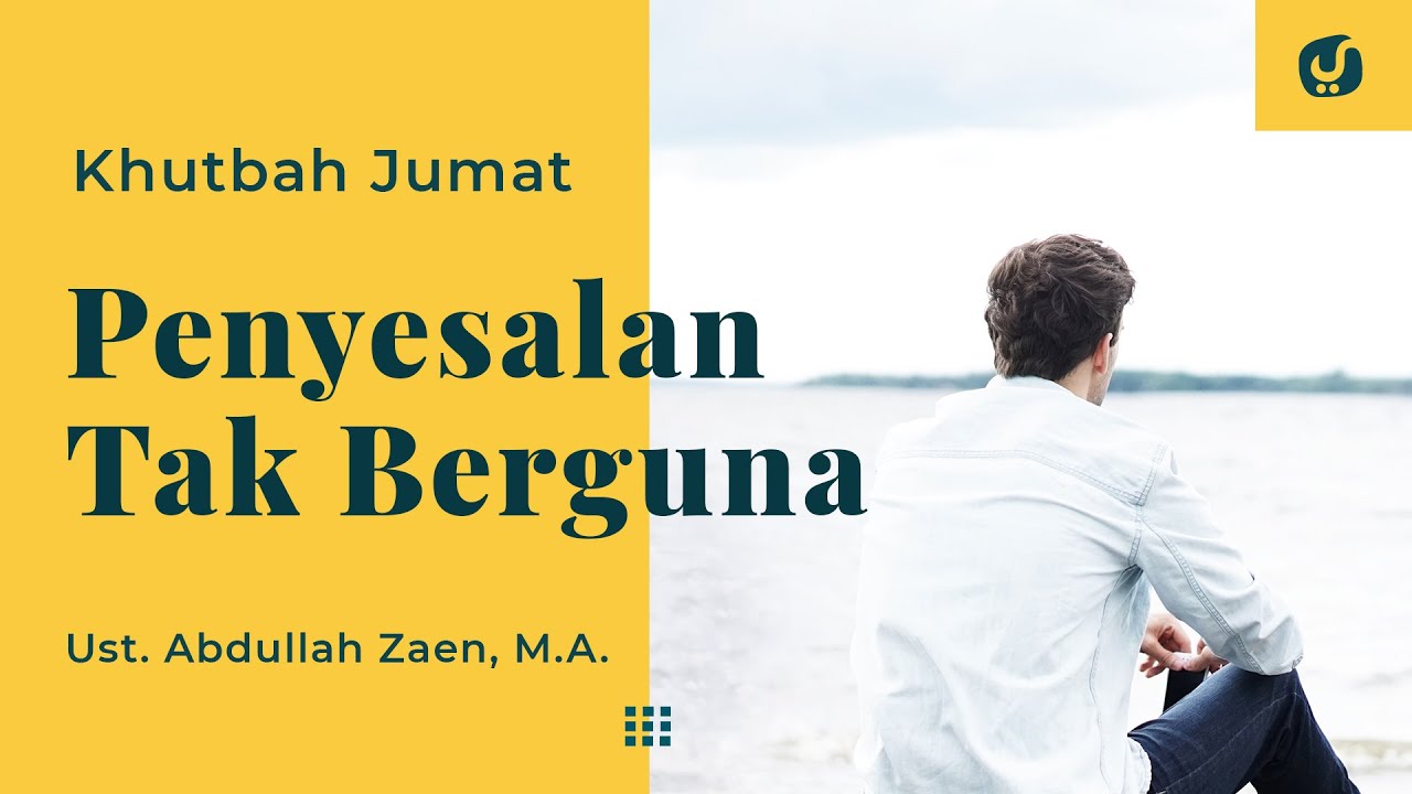 Khutbah Jumat: Penyesalan Tak Berguna - Ustadz Abdullah Zaen, Lc., MA