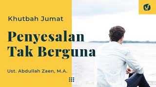Khutbah Jumat: Penyesalan Tak Berguna - Ustadz Abdullah Zaen, Lc., MA
