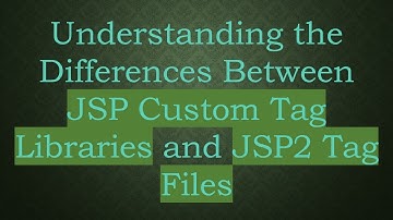 Understanding the Differences Between JSP Custom Tag Libraries and JSP2 Tag Files