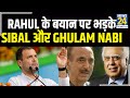 अध्यक्ष पद पर कांग्रेस में बवाल ! Rahul Gandhi के बयान पर भड़के Kapil Sibal और Ghulam Nabi Azad
