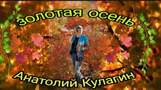 ЗОЛОТАЯ ОСЕНЬ автор и исполнитель Анатолий Кулагин