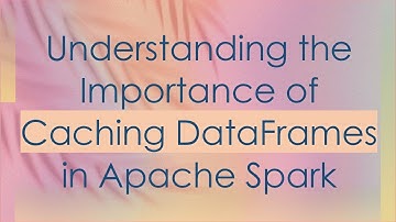 Understanding the Importance of Caching DataFrames in Apache Spark