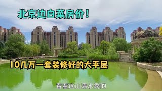 北京边白菜房价：“10几万，装修好的大平层，太不可思议了”