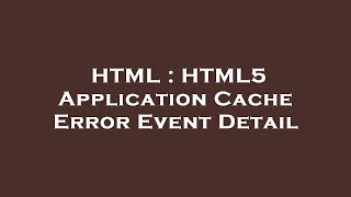 Details HTML : HTML5 Application Cache Error Event Detail Guide