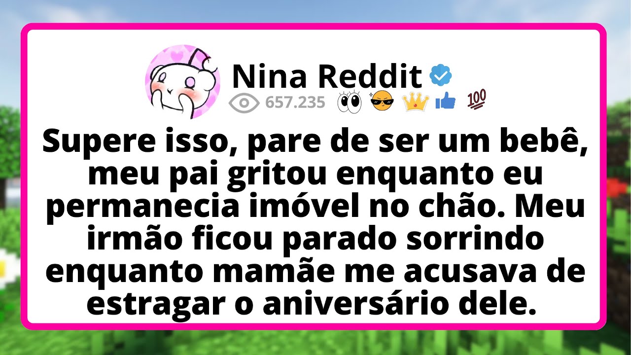 Supere ISSO, pare de ser um bebê, meu pai gritou ENQUANTO eu permanecia imóvel no chão. MEU irmão...