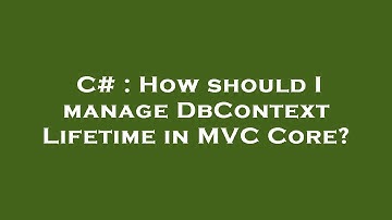 C# : How should I manage DbContext Lifetime in MVC Core?
