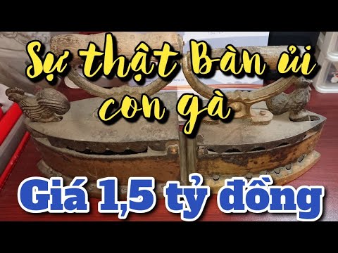 Video BÀN ỦI CON GÀ GIÁ 1,5 TỶ ĐỒNG LÀ ĐÂY - ĐỒ CỔ. - youtube
