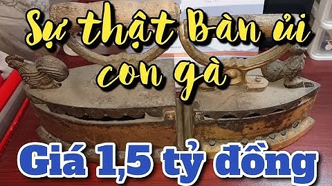 BÀN ỦI CON GÀ GIÁ 1,5 TỶ ĐỒNG LÀ ĐÂY - ĐỒ CỔ.